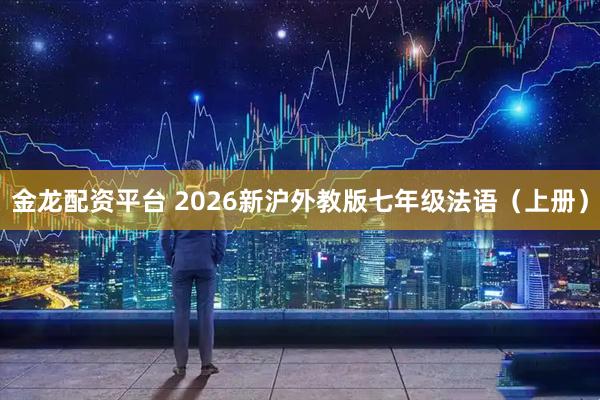 金龙配资平台 2026新沪外教版七年级法语（上册）