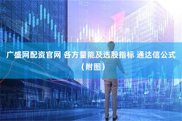 广盛网配资官网 各方量能及选股指标 通达信公式（附图）
