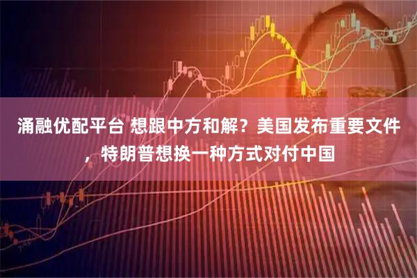 涌融优配平台 想跟中方和解？美国发布重要文件，特朗普想换一种方式对付中国