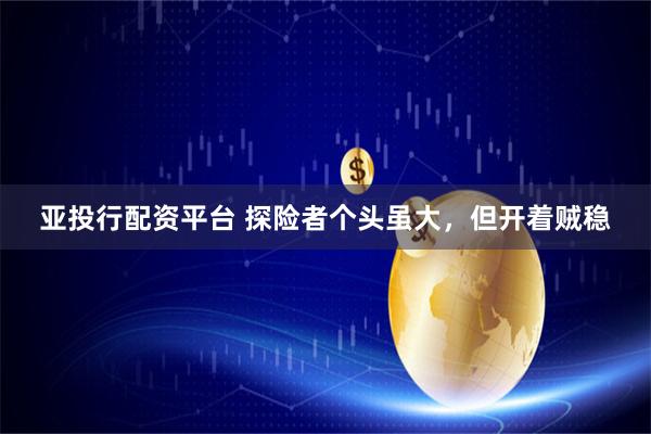 亚投行配资平台 探险者个头虽大，但开着贼稳