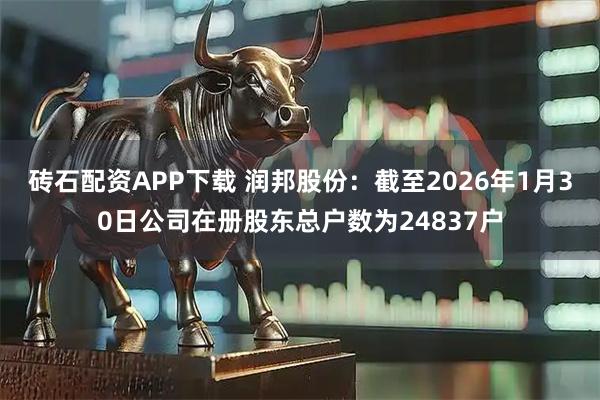砖石配资APP下载 润邦股份：截至2026年1月30日公司在册股东总户数为24837户