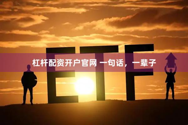 杠杆配资开户官网 一句话，一辈子
