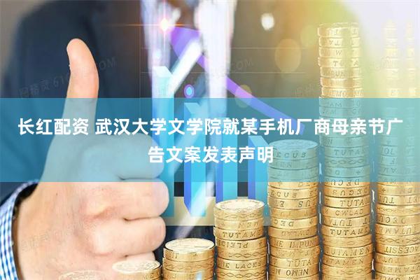 长红配资 武汉大学文学院就某手机厂商母亲节广告文案发表声明